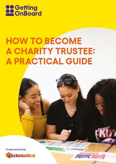 Guide cover: A yellow design with an image of three diverse young women, sitting down looking happy while looking at some charts and forms. The words How to Become A Charity Trustee: A Practical Guide' are in orange text. A logo says: proudly sponsored by Ecclesiastical in the bottom right hand corner. Getting on Board's purple logo in in the top left corner. 